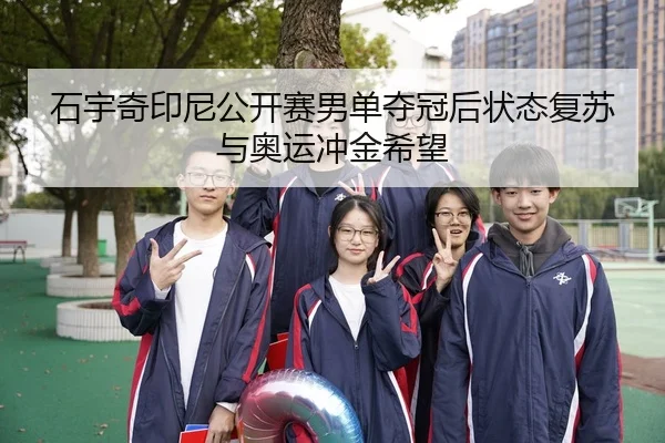 石宇奇印尼公开赛男单夺冠后状态复苏与奥运冲金希望