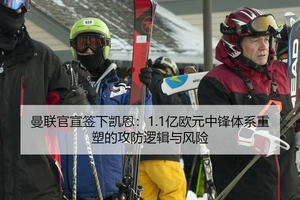 曼联官宣签下凯恩：1.1亿欧元中锋体系重塑的攻防逻辑与风险